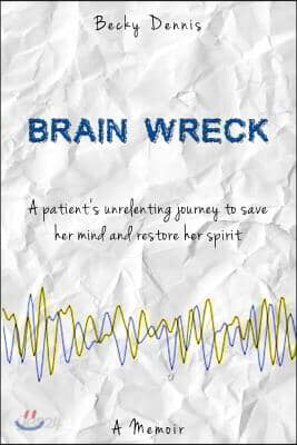 Brain Wreck: A patient's unrelenting journey to save her mind and restore her spirit