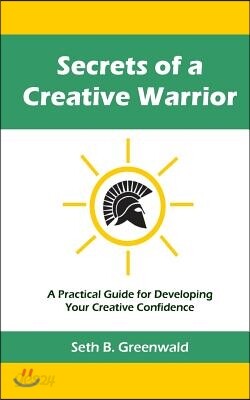 Secrets of a Creative Warrior: A Practical Guide for Developing Your Creative Confidence