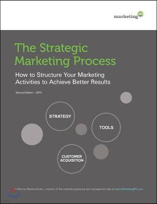 The Strategic Marketing Process: How to Structure Your Marketing Activities to Achieve Better Results
