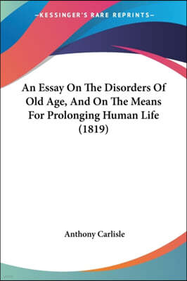 An Essay On The Disorders Of Old Age, And On The Means For Prolonging Human Life (1819)