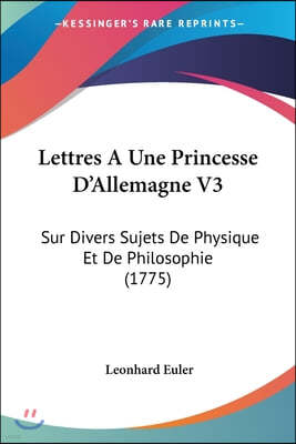 Lettres A Une Princesse D'Allemagne V3: Sur Divers Sujets De Physique Et De Philosophie (1775)