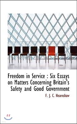Freedom in Service: Six Essays on Matters Concerning Britain's Safety and Good Government