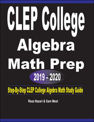 CLEP College Algebra Math Prep 2019 - 2020: Step-By-Step CLEP College Algebra Math Study Guide