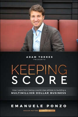 Keeping Score: How I Went From Being a World Class Athlete to Building a Multimillion Dollar Business