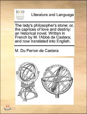 The Lady's Philosopher's Stone; Or, the Caprices of Love and Destiny: An Historical Novel. Written in French by M. L'Abb de Castera; And Now Translate