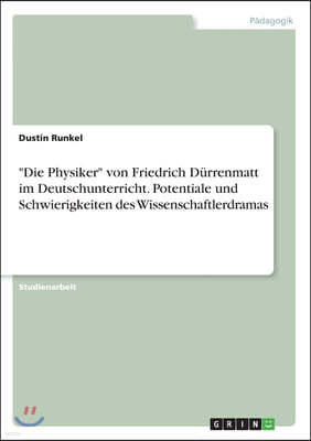 "Die Physiker" von Friedrich Durrenmatt im Deutschunterricht. Potentiale und Schwierigkeiten des Wissenschaftlerdramas