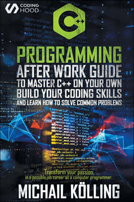 C++ Programming: After work guide to master C++ on your own. Build your coding skills and learn how to solve common problems. Transform