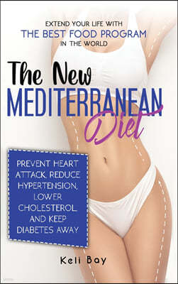 The New Mediterranean Diet: Extend Your Life with The Best Food Program In The World. Prevent Heart Attack, Reduce Hypertension, Lower Cholesterol