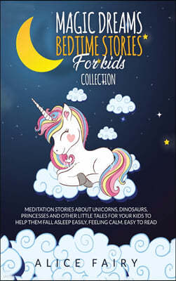 Magic Dreams Bedtime Stories for Kids Collection: Meditation Stories About Unicorns, Dinosaurs, Princesses And Other Little Tales For Your Kids To Hel