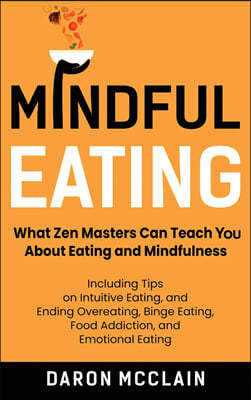 Mindful Eating: What Zen Masters Can Teach You About Eating and Mindfulness, Including Tips on Intuitive Eating, and Ending Overeating