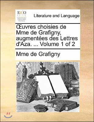 Uvres Choisies de Mme de Grafigny, Augmentees Des Lettres D'Aza. ... Volume 1 of 2