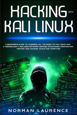 Hacking with Kali Linux: A Beginner's Guide to learning all the basics of Kali Linux and Cyber Security: Includes Network Defense Strategies, P