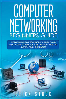 Computer Networking Beginners Guide: Networking for beginners. A Simple and Easy guide to manage a Network Computer System from the Basics