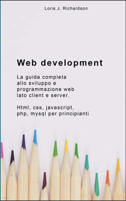 Web Development: La guida completa allo sviluppo e programmazione web lato client e server. Html, css, javascript, php, mysql per princ