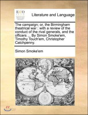 The Campaign; Or, the Birmingham Theatrical War: With a Review of the Conduct of the Rival Generals, and the Officers ... by Simon Smoke'em, Timothy T