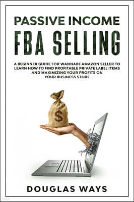 Passive Income Fba Selling: A beginner guide for wannabe amazon seller to learn how to find profitable private label items and maximizing your pro
