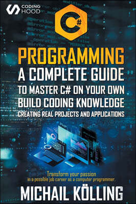 C# Programming: A complete guide to master C# on your own. Build coding knowledge creating real projects and applications. Transform y