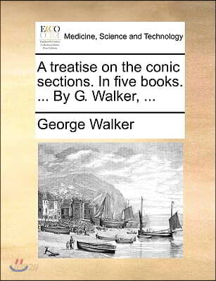 A Treatise on the Conic Sections. in Five Books. ... by G. Walker, ...