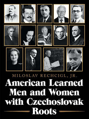 American Learned Men and Women with Czechoslovak Roots: Intellectuals - Scholars and Scientists Who Made a Difference