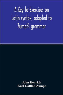 A Key To Exercises On Latin Syntax, Adapted To Zumpt'S Grammar; To Which Are Added Extracts From The Writings Of Muretus