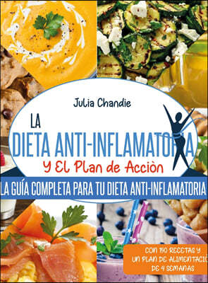 La Dieta Anti-Inflamatoria Y El Plan de Accion: La Guia Completa Para Tu Dieta Anti-Inflamatoria Con 150 Recetas Y Un Plan De Alimentacion De 4 Semana