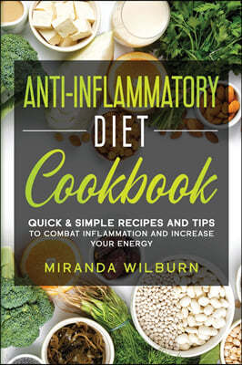 Anti-Inflammatory Diet Cookbook: Quick And Simple Recipes and Tips to combat inflammation and increase your energy