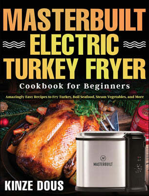 Masterbuilt Electric Turkey Fryer Cookbook for Beginners: Amazingly Easy Recipes to Fry Turkey, Boil Seafood, Steam Vegetables, and More