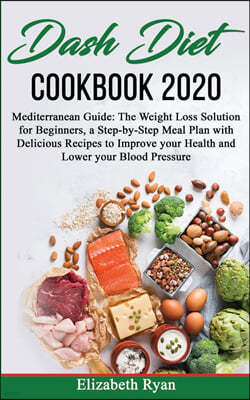 Dash Diet Cookbook 2020: Mediterranean Guide: The Weight Loss Solution for Beginners, a Step-by-Step Meal Plan with Delicious Recipes to Improv