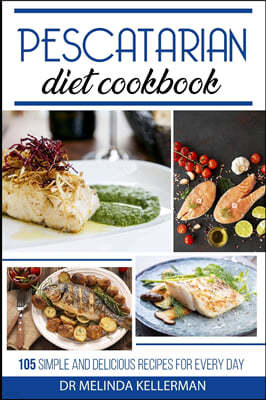 Pescatarian Diet Cookbook: 105 simple and delicious recipes for every day