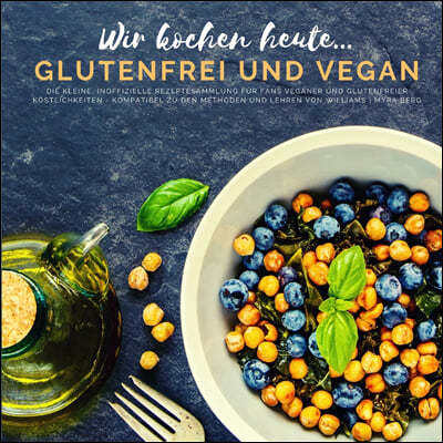 Wir kochen heute...glutenfrei und vegan: Die kleine, inoffizielle Rezeptesammlung fur Fans veganer und glutenfreier Kostlichkeiten - kompatibel zu den