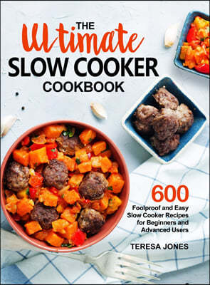 The Ultimate Slow Cooker Cookbook: 600 Foolproof and Easy Slow Cooker Recipes for Beginners and Advanced Users