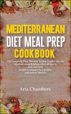 Mediterranean Diet Meal Prep Cookbook: The Longevity Diet. The step by step journey into the Mediterranean kitchen. Over 60 quick, easy and tasty reci