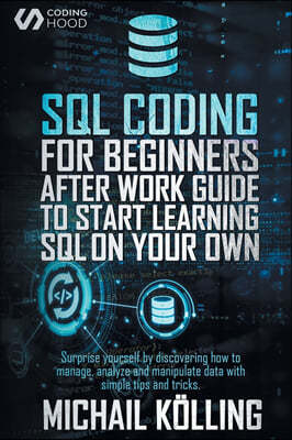 SQL Coding for Beginners: After work guide to start learning SQL on your own. Surprise yourself by discovering how to manage, analyze and manipu