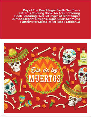 Day of The Dead Sugar Skulls Seamless Patterns Coloring Book: An Adult Coloring Book Featuring Over 30 Pages of Giant Super Jumbo Elegant Designs Suga