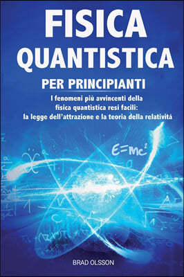 Fisica Quantistica Per Principianti: I fenomeni piu avvincenti della fisica quantistica resi facili: la legge dell'attrazione e la teoria della relati