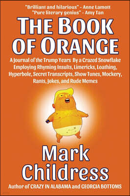 Mark Childress The Book of Orange: A Journal of the Trump Years By a Crazed Snowflake Employing Rhyming Insults, Limericks, Loathing, Hyperbole, Secret T