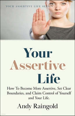 Your Assertive Life: How To Become More Assertive, Set Clear Boundaries, and Claim Control of Yourself and Your Life.
