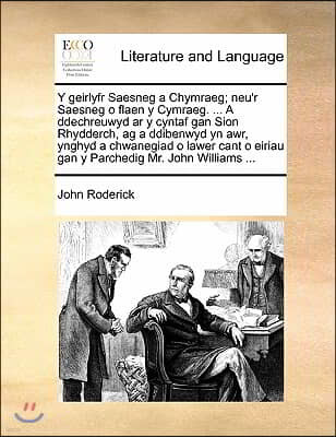 Y Geirlyfr Saesneg a Chymraeg; Neu'r Saesneg O Flaen y Cymraeg. ... a Ddechreuwyd AR y Cyntaf Gan Sion Rhydderch, AG a Ddibenwyd Yn Awr, Ynghyd a Chwa