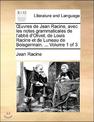 Uvres de Jean Racine, Avec Les Notes Grammaticales de L'Abb D'Olivet, de Louis Racine Et de Luneau de Boisgermain. ... Volume 1 of 3