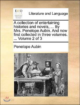 A Collection of Entertaining Histories and Novels, ... by Mrs. Penelope Aubin. and Now First Collected in Three Volumes. ... Volume 2 of 3