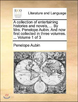 A Collection of Entertaining Histories and Novels, ... by Mrs. Penelope Aubin. and Now First Collected in Three Volumes. ... Volume 1 of 3