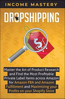 Dropshipping: Master the Art of Product Research and Find the Most Profitable Private Label Items Across Amazon for Amazon FBA and A