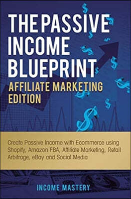 The Passive Income Blueprint Affiliate Marketing Edition: Create Passive Income with Ecommerce using Shopify, Amazon FBA, Affiliate Marketing, Retail
