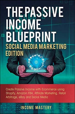 The Passive Income Blueprint Social Media Marketing Edition: Create Passive Income with Ecommerce using Shopify, Amazon FBA, Affiliate Marketing, Reta