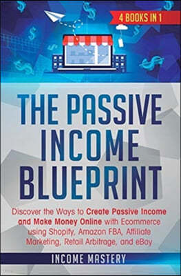 The Passive Income Blueprint: 4 Books in 1: Discover the Ways to Create Passive Income and Make Money Online with Ecommerce using Shopify, Amazon FB