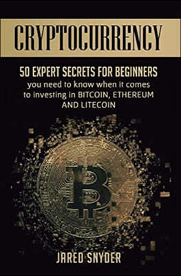 Cryptocurrency: 50 Expert Secrets for Beginners You Need to Know When It Comes to Investing in Bitcoing, Ethereum AND LIitecoin