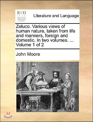 Zeluco. Various Views of Human Nature, Taken from Life and Manners, Foreign and Domestic. in Two Volumes. ... Volume 1 of 2