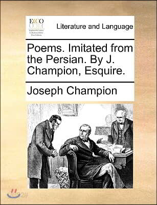 Poems. Imitated from the Persian. by J. Champion, Esquire.