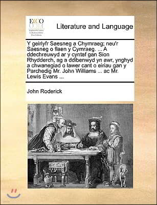 Y Geirlyfr Saesneg a Chymraeg; Neu'r Saesneg O Flaen y Cymraeg. ... a Ddechreuwyd AR y Cyntaf Gan Sion Rhydderch, AG a Ddibenwyd Yn Awr, Ynghyd a Chwa