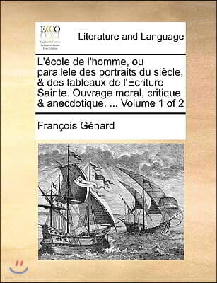 Gale Ecco, Print Editions L'Cole de L'Homme, Ou Parallele Des Portraits Du Sicle, & Des Tableaux de L'Ecriture Sainte. Ouvrage Moral, Critique & Anecdotique. ... Volume 1 of 2